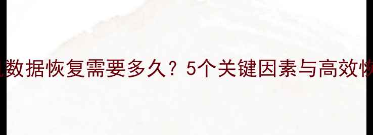 图片 安卓手机数据恢复需要多久？5个关键因素与高效恢复指南1