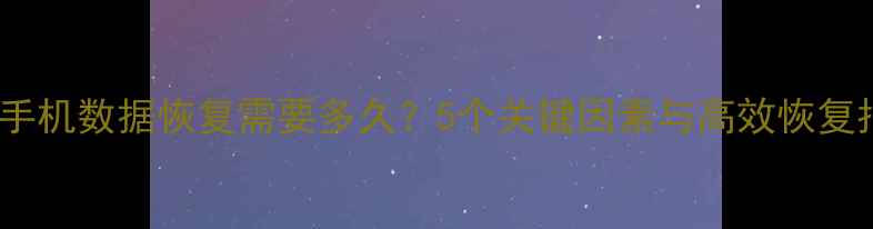 安卓手机数据恢复需要多久5个关键因素与高效恢复指南