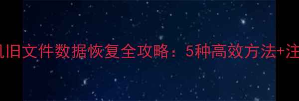 图片 安卓手机旧文件数据恢复全攻略：5种高效方法+注意事项1