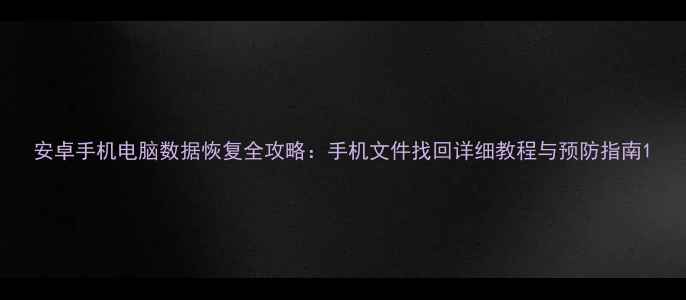 安卓手机电脑数据恢复全攻略手机文件找回详细教程与预防指南