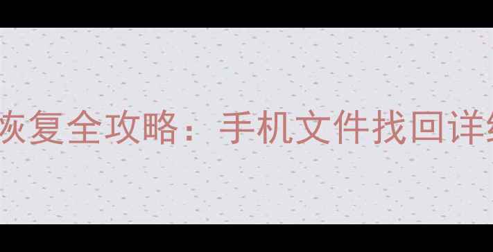 图片 安卓手机电脑数据恢复全攻略：手机文件找回详细教程与预防指南2