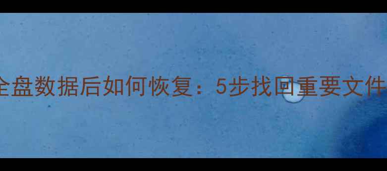 图片 安卓手机误删全盘数据后如何恢复：5步找回重要文件及注意事项全1