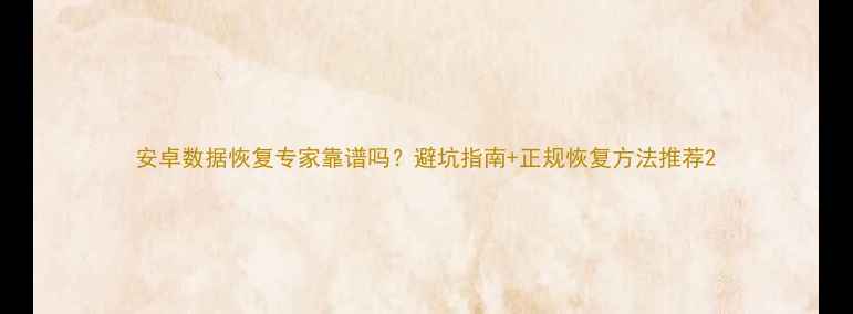 图片 安卓数据恢复专家靠谱吗？避坑指南+正规恢复方法推荐2