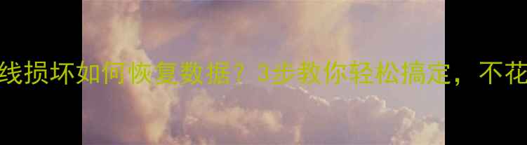 图片 安卓数据线损坏如何恢复数据？3步教你轻松搞定，不花冤枉钱！