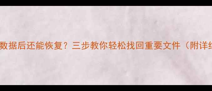 图片 安卓清除数据后还能恢复？三步教你轻松找回重要文件（附详细教程）2