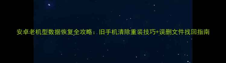 图片 安卓老机型数据恢复全攻略：旧手机清除重装技巧+误删文件找回指南
