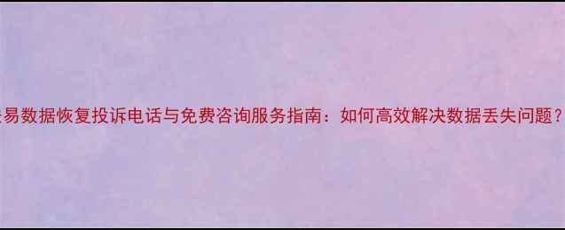 图片 安易数据恢复投诉电话与免费咨询服务指南：如何高效解决数据丢失问题？1