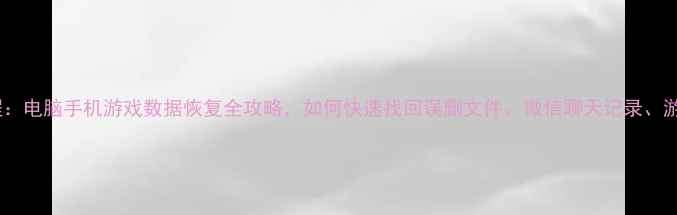 图片 完整教程：电脑手机游戏数据恢复全攻略，如何快速找回误删文件、微信聊天记录、游戏存档1