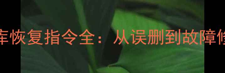 实战指南SQL数据库恢复指令全从误删到故障修复的7步解决方案