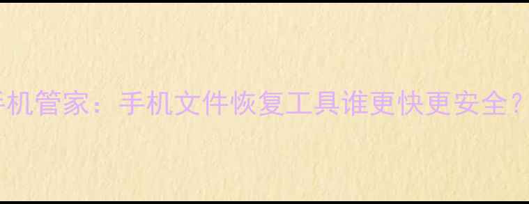 图片 实测爱思助手vs手机管家：手机文件恢复工具谁更快更安全？附详细对比教程1