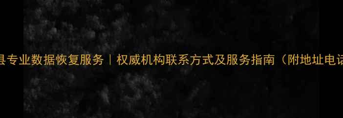 容县专业数据恢复服务权威机构联系方式及服务指南附地址电话