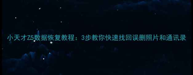小天才Z5数据恢复教程3步教你快速找回误删照片和通讯录