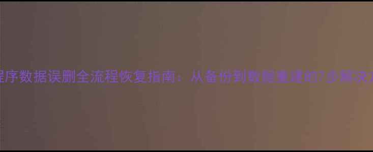 小程序数据误删全流程恢复指南从备份到数据重建的7步解决方案