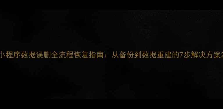 图片 小程序数据误删全流程恢复指南：从备份到数据重建的7步解决方案2
