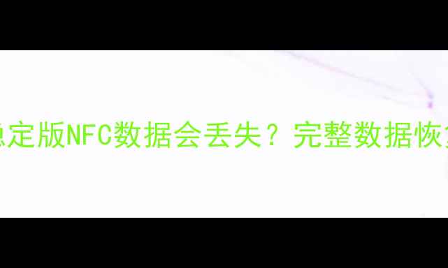 图片 小米111213恢复稳定版NFC数据会丢失？完整数据恢复教程及预防指南