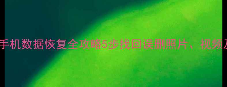 图片 小米11魔改版手机数据恢复全攻略5步找回误删照片、视频及通讯录教程1