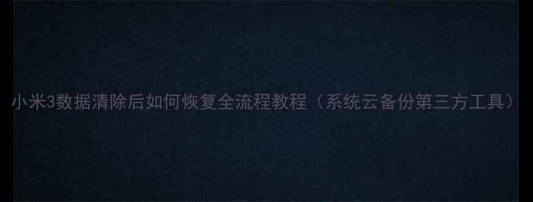 图片 小米3数据清除后如何恢复全流程教程（系统云备份第三方工具）