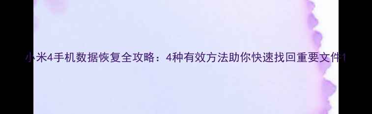 图片 小米4手机数据恢复全攻略：4种有效方法助你快速找回重要文件1