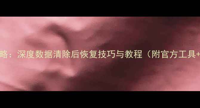 小米6误删文件全攻略深度数据清除后恢复技巧与教程附官方工具第三方软件对比