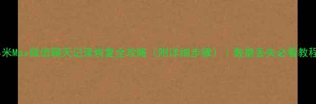 小米Max微信聊天记录恢复全攻略附详细步骤数据丢失必看教程