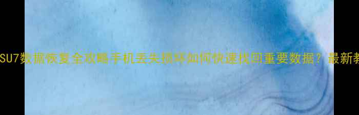 图片 小米SU7数据恢复全攻略手机丢失损坏如何快速找回重要数据？最新教程1