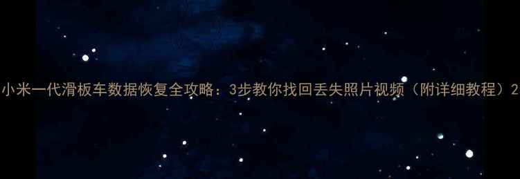 图片 小米一代滑板车数据恢复全攻略：3步教你找回丢失照片视频（附详细教程）2