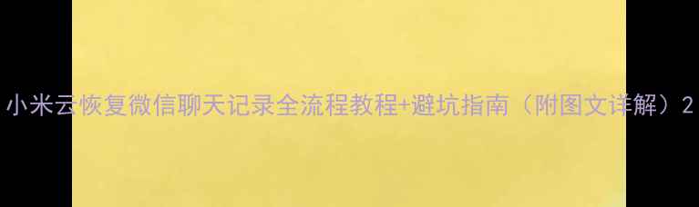 图片 小米云恢复微信聊天记录全流程教程+避坑指南（附图文详解）2