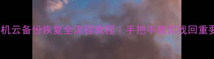 小米手机云备份恢复全流程教程手把手教你找回重要数据