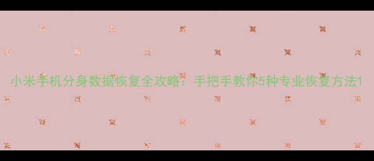 图片 小米手机分身数据恢复全攻略：手把手教你5种专业恢复方法1