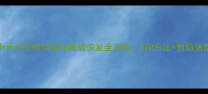 小米手机微信缓存数据恢复全攻略5种方法预防指南