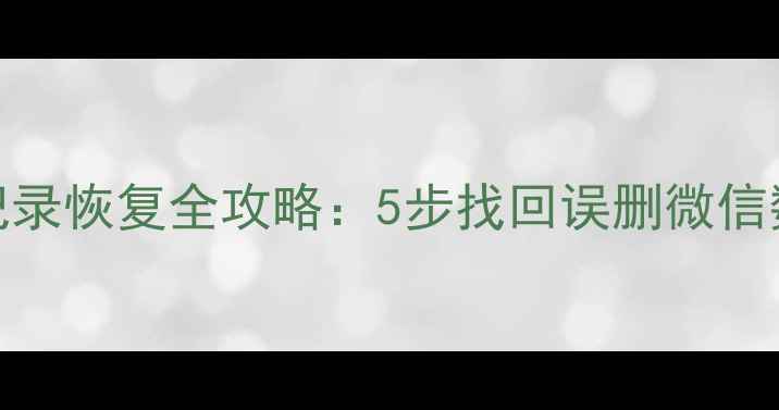 小米手机微信聊天记录恢复全攻略5步找回误删微信数据附操作演示