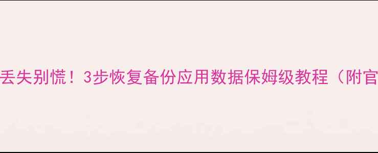 小米手机数据丢失别慌3步恢复备份应用数据保姆级教程附官方工具推荐