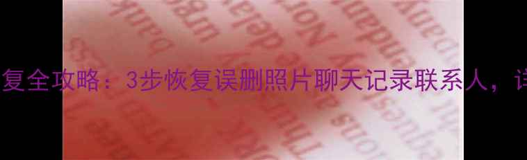 图片 小米手机数据恢复全攻略：3步恢复误删照片聊天记录联系人，详细教程来了！1