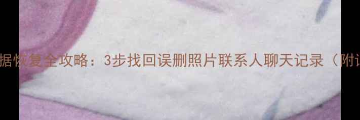 小米手机数据恢复全攻略3步找回误删照片联系人聊天记录附详细教程