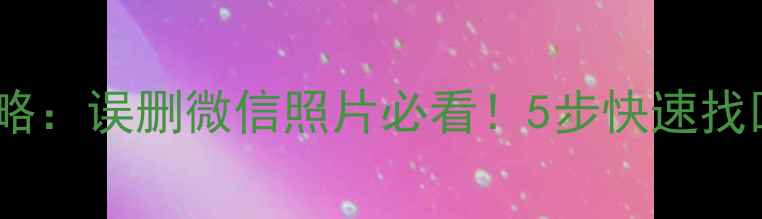 图片 小米手机数据恢复全攻略：误删微信照片必看！5步快速找回数据（附免费教程）1