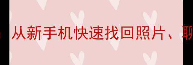 小米手机数据恢复教程从新手机快速找回照片聊天记录等10种常见数据