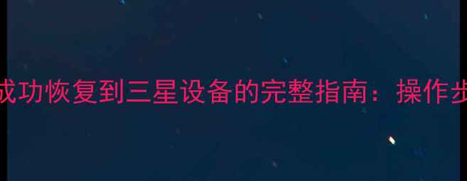 图片 小米手机数据成功恢复到三星设备的完整指南：操作步骤与注意事项