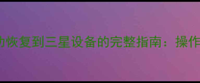 图片 小米手机数据成功恢复到三星设备的完整指南：操作步骤与注意事项1