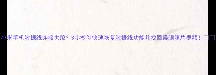 图片 小米手机数据线连接失败？3步教你快速恢复数据线功能并找回误删照片视频！📱✅