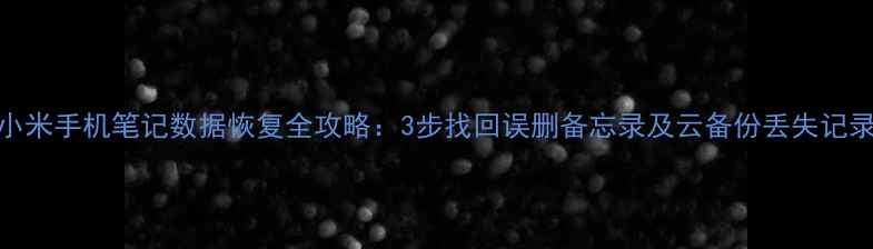 小米手机笔记数据恢复全攻略3步找回误删备忘录及云备份丢失记录