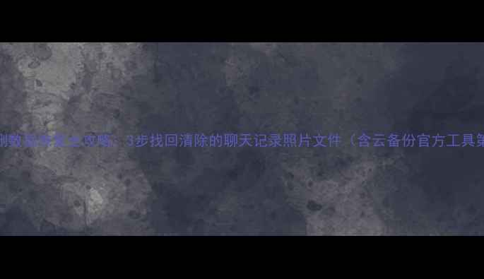 图片 小米手机误删数据恢复全攻略：3步找回清除的聊天记录照片文件（含云备份官方工具第三方软件）