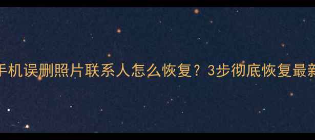 图片 小米手机误删照片联系人怎么恢复？3步彻底恢复最新教程
