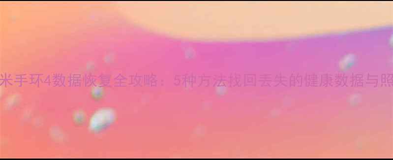 小米手环4数据恢复全攻略5种方法找回丢失的健康数据与照片