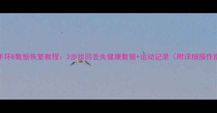 小米手环8数据恢复教程3步找回丢失健康数据运动记录附详细操作指南