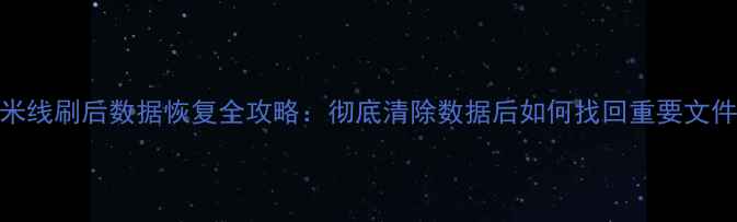 图片 小米线刷后数据恢复全攻略：彻底清除数据后如何找回重要文件？