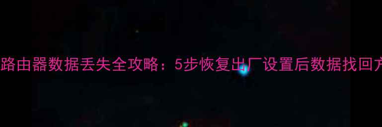 小米路由器数据丢失全攻略5步恢复出厂设置后数据找回方法