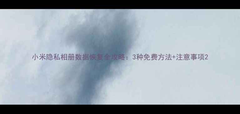 图片 小米隐私相册数据恢复全攻略：3种免费方法+注意事项2