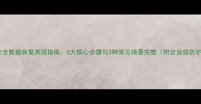 图片 局域网安全数据恢复高效指南：5大核心步骤与3种常见场景完整（附企业级防护方案）2