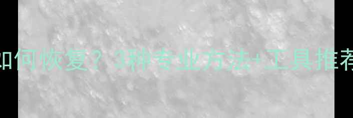 图片 局域网误删文件如何恢复？3种专业方法+工具推荐（附步骤指南）