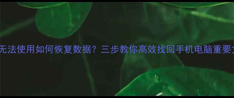 图片 屏幕无法使用如何恢复数据？三步教你高效找回手机电脑重要文件2